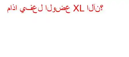 ماذا يفعل الوضع XL الآن؟